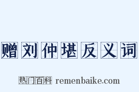 赠刘仲堪反义词是什么意思的图片